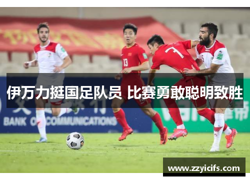 伊万力挺国足队员 比赛勇敢聪明致胜