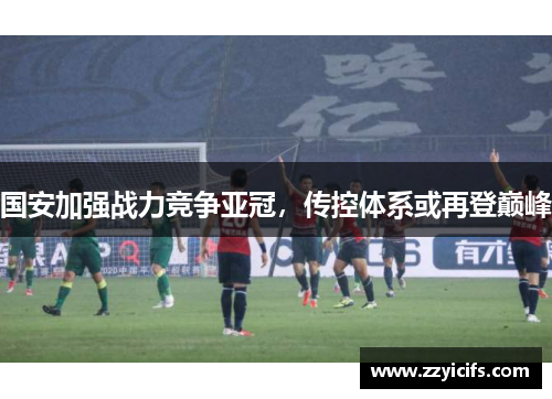 国安加强战力竞争亚冠，传控体系或再登巅峰