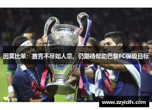 因莫比莱：首秀不尽如人意，仍期待帮助巴黎FC保级目标